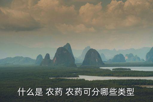 什么是 農(nóng)藥 農(nóng)藥可分哪些類型
