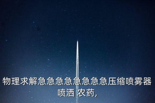 物理求解急急急急急急急急壓縮噴霧器噴灑 農(nóng)藥,