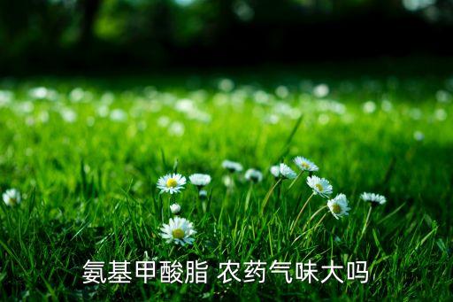 氨基甲酸脂 農藥氣味大嗎