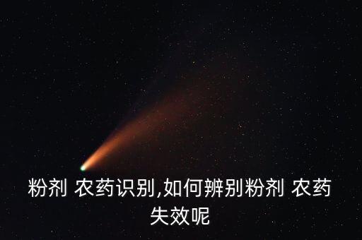 粉劑 農(nóng)藥識(shí)別,如何辨別粉劑 農(nóng)藥失效呢