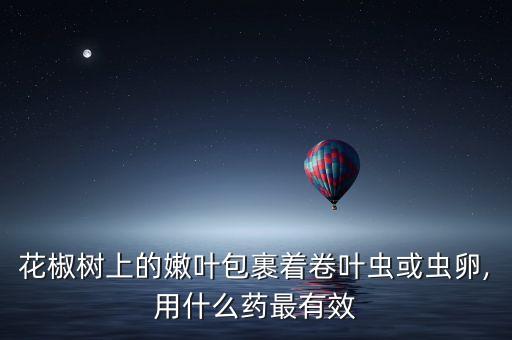 沃柑卷葉蟲用什么農(nóng)藥