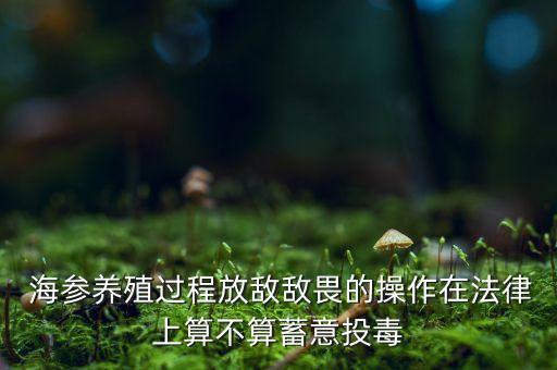 海參養殖過程放敵敵畏的操作在法律上算不算蓄意投毒