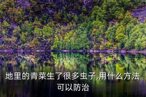 地里的青菜生了很多蟲(chóng)子,用什么方法可以防治