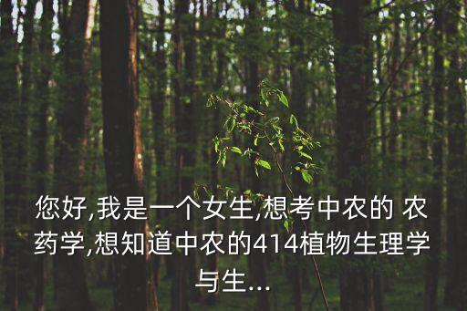 您好,我是一個女生,想考中農的 農藥學,想知道中農的414植物生理學與生...