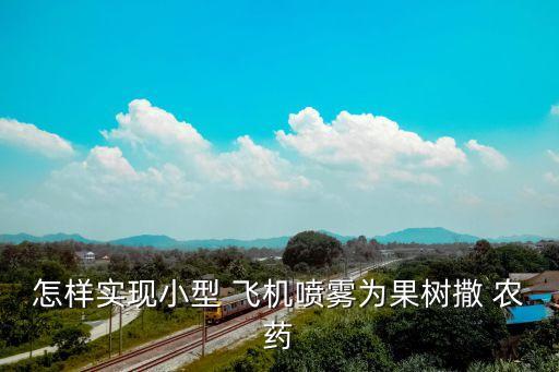 怎樣實現小型 飛機噴霧為果樹撒 農藥