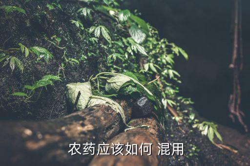  農(nóng)藥應(yīng)該如何 混用