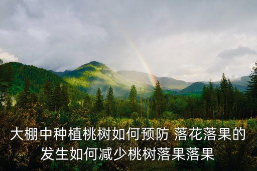 大棚中種植桃樹如何預防 落花落果的發生如何減少桃樹落果落果