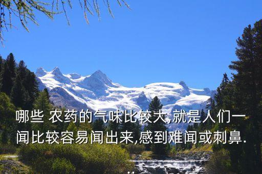 哪些 農藥的氣味比較大,就是人們一聞比較容易聞出來,感到難聞或刺鼻...