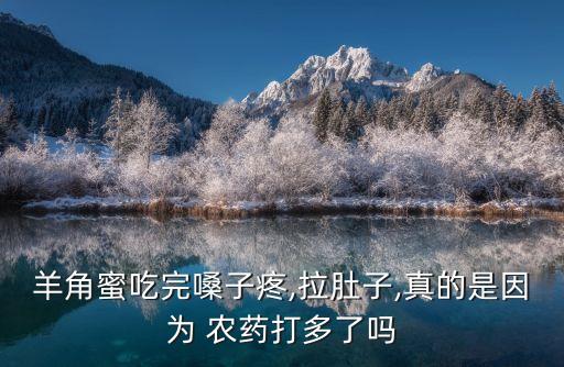 羊角蜜吃完嗓子疼,拉肚子,真的是因為 農藥打多了嗎