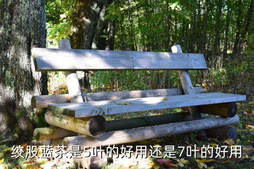 絞股藍茶是5葉的好用還是7葉的好用