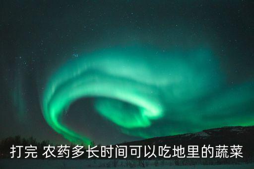 打完 農藥多長時間可以吃地里的蔬菜