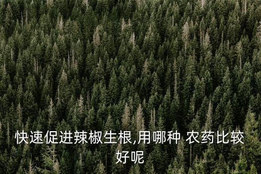 快速促進辣椒生根,用哪種 農藥比較好呢