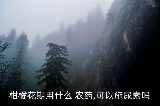 桔子掛果后打什么農藥,桔子不掛果什么原因