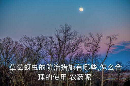 草莓有蟲 用什么農(nóng)藥好,草莓打的什么農(nóng)藥