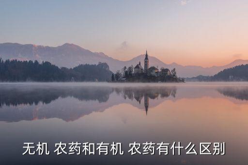無機 農藥和有機 農藥有什么區別