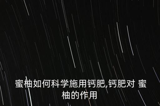 蜜柚如何科學施用鈣肥,鈣肥對 蜜柚的作用