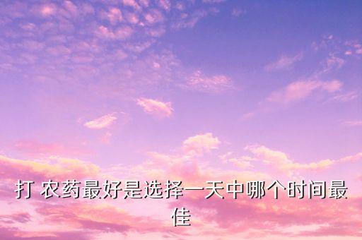 打 農藥最好是選擇一天中哪個時間最佳
