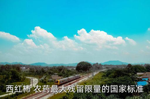 西紅柿 農(nóng)藥最大殘留限量的國(guó)家標(biāo)準(zhǔn)