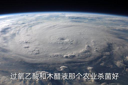  過氧乙酸和木醋液那個農業殺菌好