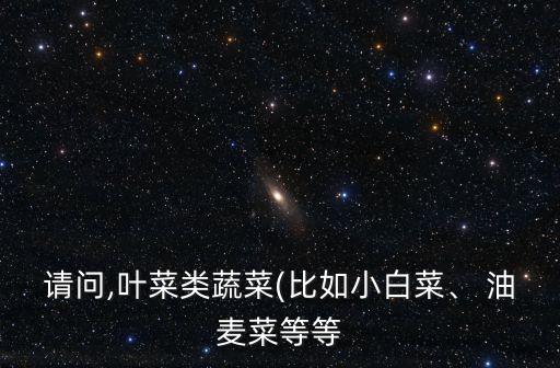 請問,葉菜類蔬菜(比如小白菜、 油麥菜等等