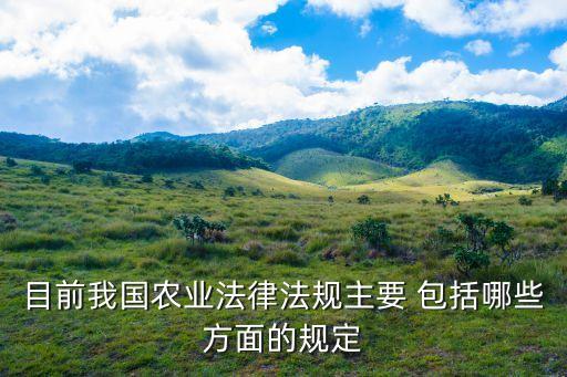 目前我國農業法律法規主要 包括哪些方面的規定