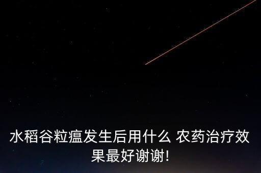 什么農藥最好防稻瘟病,治稻瘟病最好的農藥