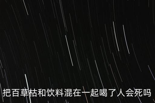 把百草枯和飲料混在一起喝了人會死嗎