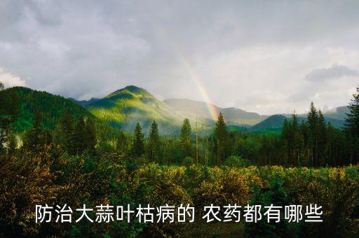 防治大蒜葉枯病的 農(nóng)藥都有哪些