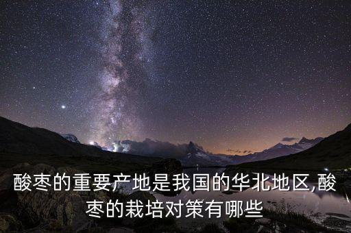 酸棗的重要產地是我國的華北地區,酸棗的栽培對策有哪些