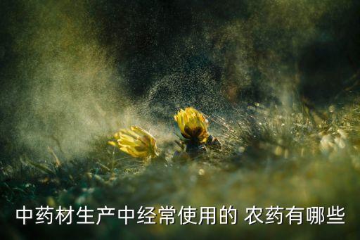 中藥材生產中經常使用的 農藥有哪些