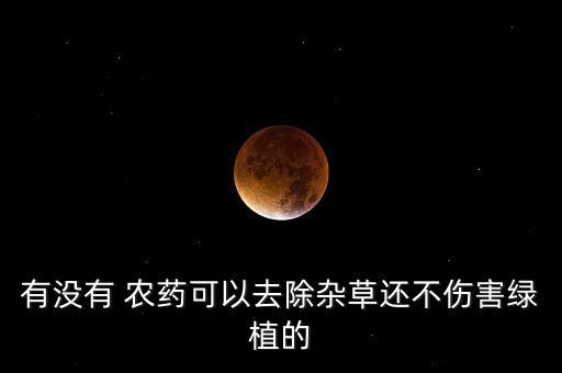 什么農藥不打除草劑,農藥除草劑分類一覽表