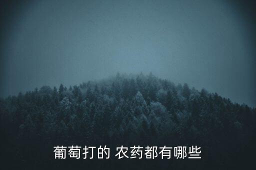 葡萄打的 農(nóng)藥都有哪些