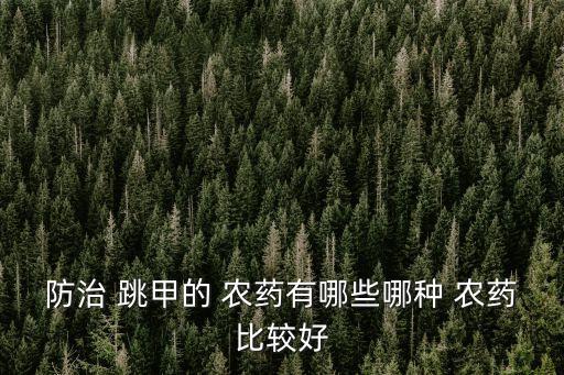 跳甲拿什么農(nóng)藥打,什么農(nóng)藥專治跳甲