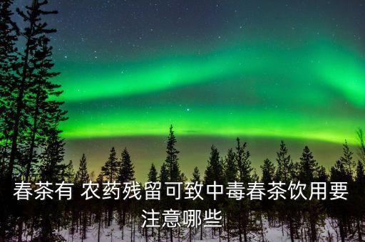 春茶有 農藥殘留可致中毒春茶飲用要注意哪些
