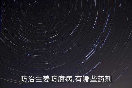 防治生姜防腐病,有哪些藥劑