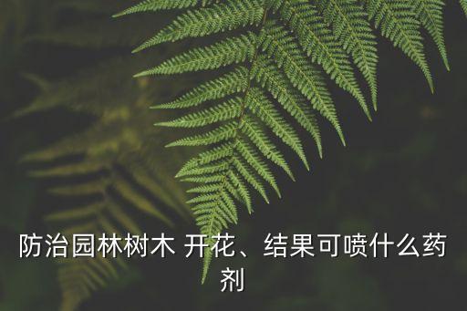 防治園林樹木 開花、結(jié)果可噴什么藥劑