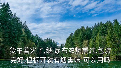 貨車著火了,紙 尿布濃煙熏過,包裝完好,但拆開就有煙熏味,可以用嗎