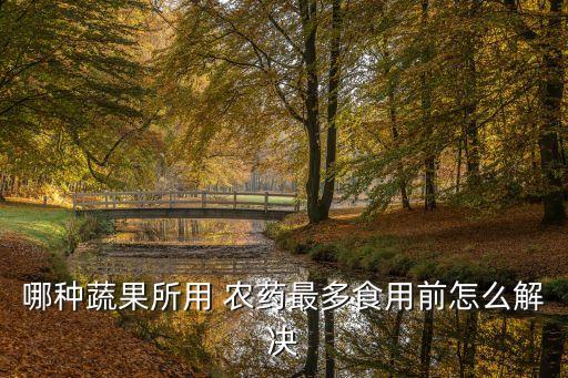 蔬菜農藥殘留最多的是什么,哪些蔬菜農藥殘留最多