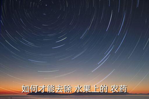 如何才能去除 水果上的 農(nóng)藥