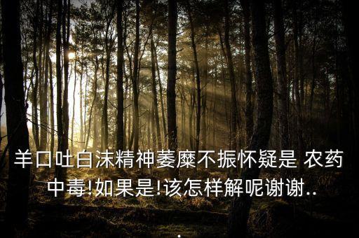 羊農藥中毒吃什么藥,輕微的農藥中毒吃什么藥能解毒