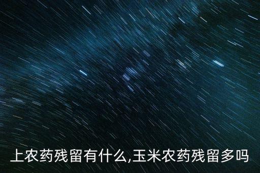 玉米上農(nóng)藥殘留有什么,玉米農(nóng)藥殘留多嗎