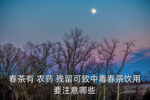 什么茶葉有農藥殘留問題,茶葉農藥殘留對人體的危害