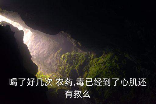喝了好幾次 農藥,毒已經到了心肌還有救么