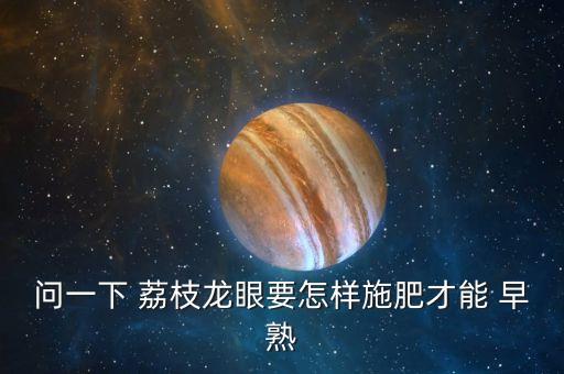 問一下 荔枝龍眼要怎樣施肥才能 早熟