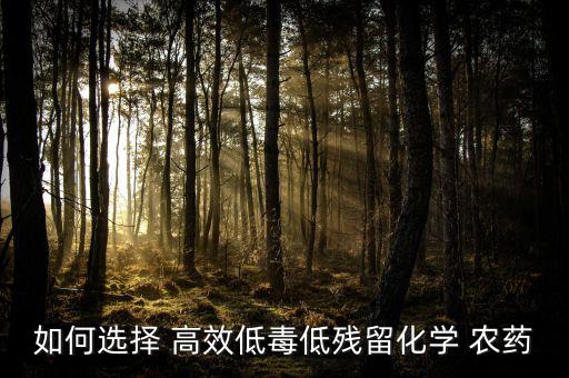 如何選擇 高效低毒低殘留化學(xué) 農(nóng)藥