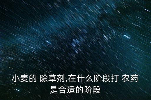 小麥的 除草劑,在什么階段打 農藥是合適的階段