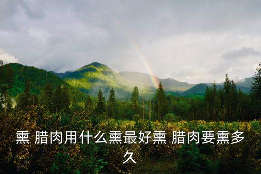 熏 臘肉用什么熏最好熏 臘肉要熏多久