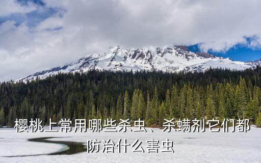  櫻桃上常用哪些殺蟲、殺螨劑它們都防治什么害蟲