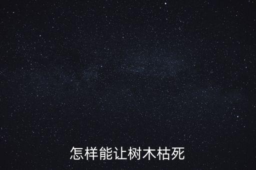 怎樣能讓樹木枯死