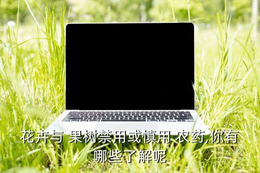 花卉與 果樹禁用或慎用 農藥,你有哪些了解呢